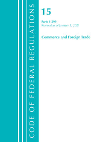 Code of Federal Regulations, Title 15 Commerce and Foreign Trade 1-299, Revised as of January 1, 2021 by Office Of The Federal Register (U.S.), 9781636718132