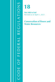 Code of Federal Regulations, Title 18 Conservation of Power and Water Resources 400-End, Revised as of April 1, 2021 by Office Of The Federal Register (U.S.), 9781636718248