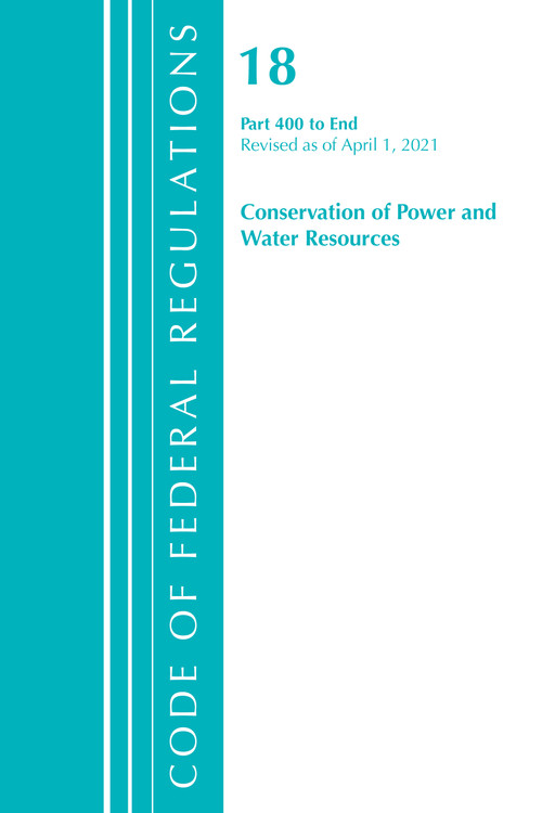 Code of Federal Regulations, Title 18 Conservation of Power and Water Resources 400-End, Revised as of April 1, 2021 by Office Of The Federal Register (U.S.), 9781636718248