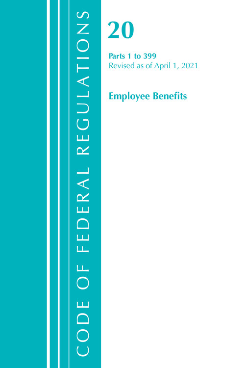 Code of Federal Regulations, Title 20 Employee Benefits 1-399, Revised as of April 1, 2021 by Office Of The Federal Register (U.S.), 9781636718286