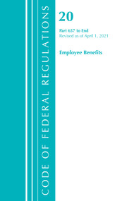 Code of Federal Regulations, Title 20 Employee Benefits 657-End, Revised as of April 1, 2021 by Office Of The Federal Register (U.S.), 9781636718323