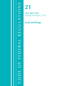 Code of Federal Regulations, Title 21 Food and Drugs 300-499, Revised as of April 1, 2021 by Office Of The Federal Register (U.S.), 9781636718378