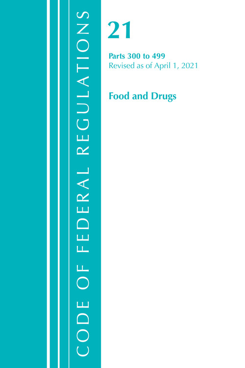 Code of Federal Regulations, Title 21 Food and Drugs 300-499, Revised as of April 1, 2021 by Office Of The Federal Register (U.S.), 9781636718378