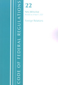 Code of Federal Regulations, Title 22 Foreign Relations 300-End, Revised as of April 1, 2021 by Office Of The Federal Register (U.S.), 9781636718439