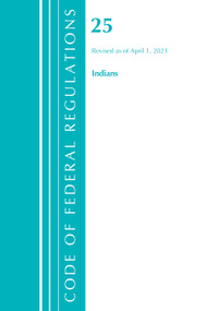 Code of Federal Regulations, Title 25 Indians 300-End, Revised as of April 1, 2021 by Office Of The Federal Register (U.S.), 9781636718514
