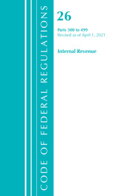 Code of Federal Regulations, Title 26 Internal Revenue 300-499, Revised as of April 1, 2021 by Office Of The Federal Register (U.S.), 9781636718712