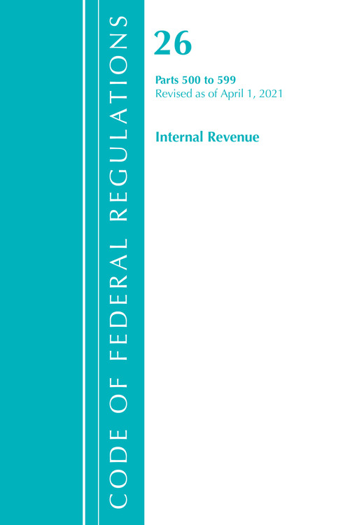 Code of Federal Regulations, Title 26 Internal Revenue 500-599, Revised as of April 1, 2021 by Office Of The Federal Register (U.S.), 9781636718729