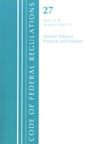 Code of Federal Regulations, Title 27 Alcohol Tobacco Products and Firearms 1-39, Revised as of April 1, 2021 by Office Of The Federal Register (U.S.), 9781636718743