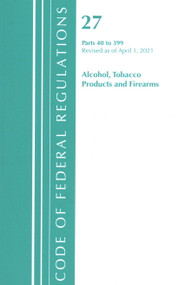 Code of Federal Regulations, Title 27 Alcohol Tobacco Products and Firearms 40-399, Revised as of April 1, 2021 by Office Of The Federal Register (U.S.), 9781636718750