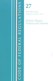 Code of Federal Regulations, Title 27 Alcohol Tobacco Products and Firearms 400-End, Revised as of April 1, 2021 by Office Of The Federal Register (U.S.), 9781636718767