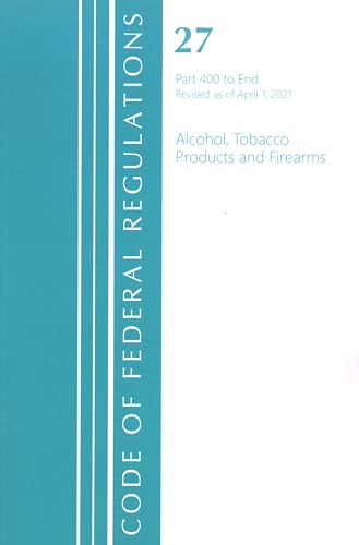 Code of Federal Regulations, Title 27 Alcohol Tobacco Products and Firearms 400-End, Revised as of April 1, 2021 by Office Of The Federal Register (U.S.), 9781636718767