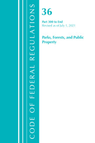 Code of Federal Regulations, Title 36 Parks, Forests, and Public Property 300-End, Revised as of July 1, 2021 by Office Of The Federal Register (U.S.), 9781636719092