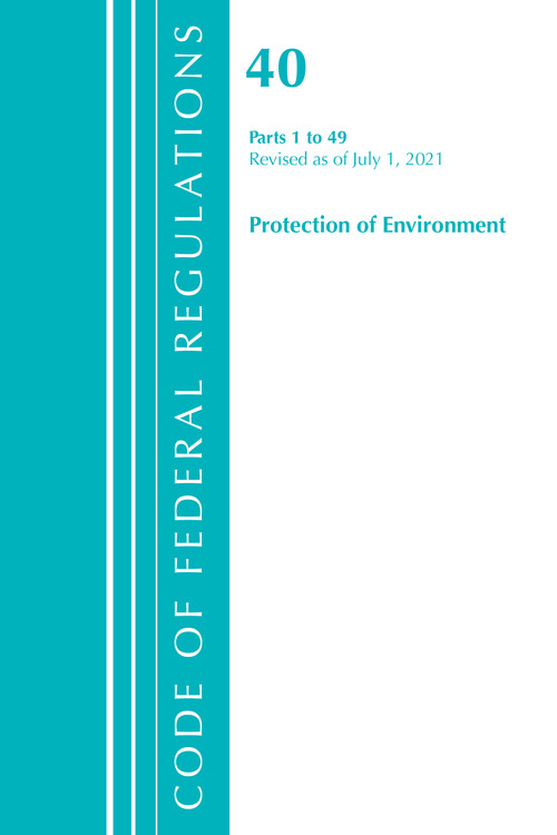 Code of Federal Regulations, Title 40 Protection of the Environment 1-49, Revised as of July 1, 2021 by Office Of The Federal Register (U.S.), 9781636719146