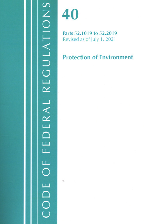Code of Federal Regulations, Title 40 Protection of the Environment 52.1019-52.2019, Revised as of July 1, 2021 by Office Of The Federal Register (U.S.), 9781636719177