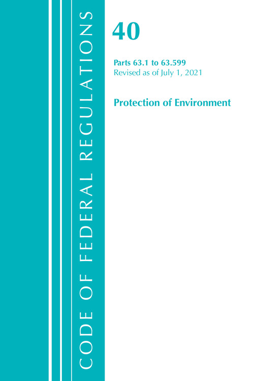 Code of Federal Regulations, Title 40 Protection of the Environment 63.1-63.599, Revised as of July 1, 2021 by Office Of The Federal Register (U.S.), 9781636719245