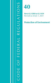 Code of Federal Regulations, Title 40 Protection of the Environment 63.1200-63.1439, Revised as of July 1, 2021 by Office Of The Federal Register (U.S.), 9781636719269
