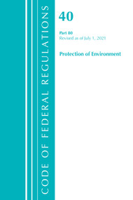 Code of Federal Regulations, Title 40 Protection of the Environment 80, Revised as of July 1, 2021 by Office Of The Federal Register (U.S.), 9781636719320