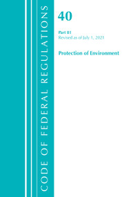 Code of Federal Regulations, Title 40 Protection of the Environment 81, Revised as of July 1, 2021 by Office Of The Federal Register (U.S.), 9781636719337