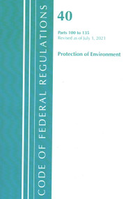Code of Federal Regulations, Title 40 Protection of the Environment 100-135, Revised as of July 1, 2021 by Office Of The Federal Register (U.S.), 9781636719375