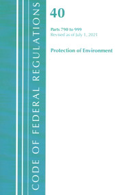Code of Federal Regulations, Title 40 Protection of the Environment 790-999, Revised as of July 1, 2021 by Office Of The Federal Register (U.S.), 9781636719481