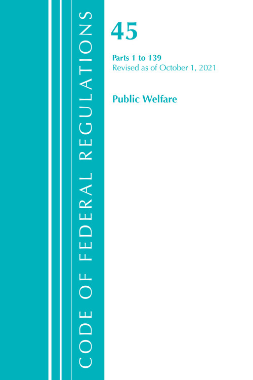 Code of Federal Regulations, Title 45 Public Welfare 1-139, Revised as of October 1, 2021 by Office Of The Federal Register (U.S.), 9781636719641