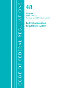 Code of Federal Regulations, Title 48 Federal Acquisition Regulations System Chapter 1 (1-51), Revised as of October 1, 2021 by Office Of The Federal Register (U.S.), 9781636719832