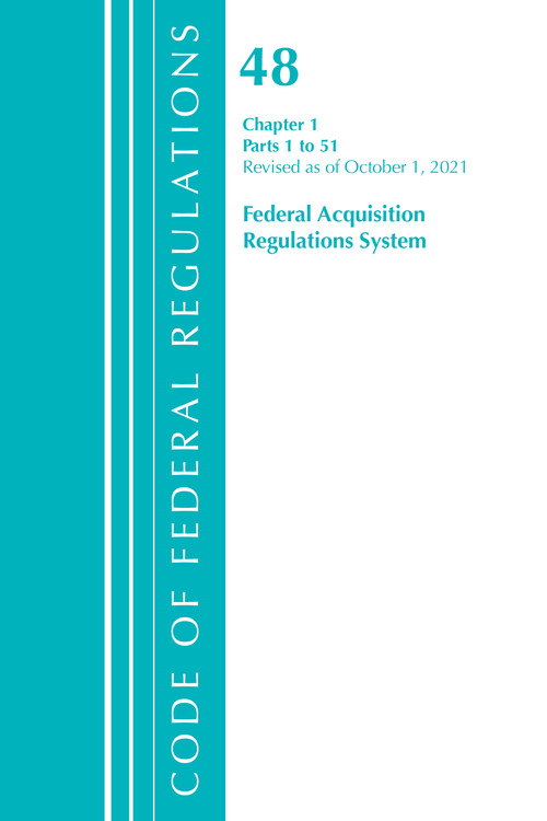 Code of Federal Regulations, Title 48 Federal Acquisition Regulations System Chapter 1 (1-51), Revised as of October 1, 2021 by Office Of The Federal Register (U.S.), 9781636719832