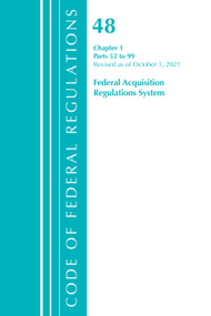 Code of Federal Regulations, Title 48 Federal Acquisition Regulations System Chapter 1 (52-99), Revised as of October 1, 2021 by Office Of The Federal Register (U.S.), 9781636719849