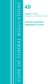 Code of Federal Regulations, Title 48 Federal Acquisition Regulations System Chapters 7-14, Revised as of October 1, 2021 by Office Of The Federal Register (U.S.), 9781636719870