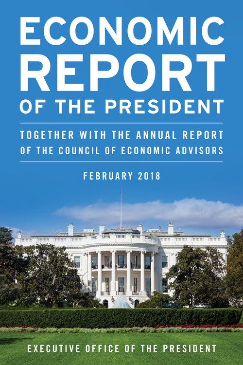 Economic Report of the President, February 2018 (Together with the Annual Report of the Council of Economic Advisors) by Executive Office of the President, 9781641432894