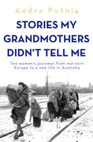 Stories My Grandmothers Didn't Tell Me (Two women's journeys from war-torn Europe to a new life in Australia) by Andra Putnis, 9781761471322
