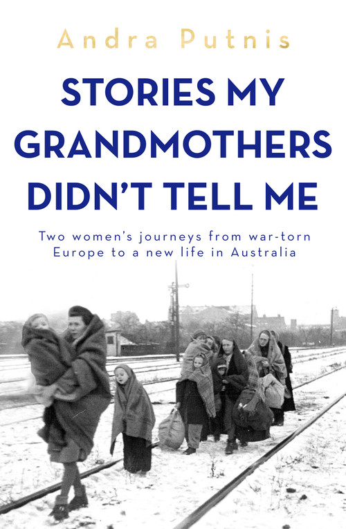 Stories My Grandmothers Didn't Tell Me (Two women's journeys from war-torn Europe to a new life in Australia) by Andra Putnis, 9781761471322