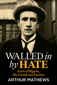Walled in by Hate (Kevin O'Higgins, His Friends and His Enemies) by Arthur Mathews, 9781785375118