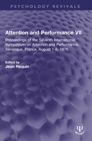 Attention and Performance VII (Proceedings of the Seventh International Symposium on Attention and Performance, Senanque, France, August 1-6, 1976) by Jean Requin, 9781032315461