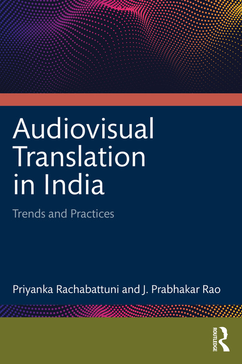Audiovisual Translation in India (Trends and Practices) by Priyanka Rachabattuni, J. Prabhakar Rao, 9781032849652