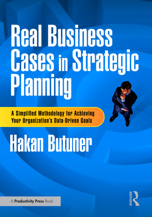Real Business Cases in Strategic Planning (A Simplified Methodology for Achieving Your Organization's Data-Driven Goals) by Hakan Butuner, 9781032857350