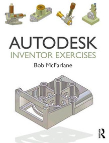 Autodesk Inventor Exercises (for Autodesk® Inventor® and Other Feature-Based Modelling Software) by Bob McFarlane, 9781138849181