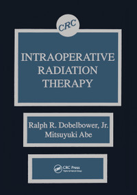 Intraoperative Radiation Therapy by Ralph R. Dobelbower Jr., Mitsuyuki Abe, 9780367450977