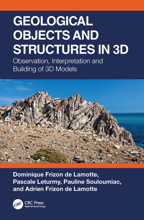 Geological Objects and Structures in 3D (Observation, Interpretation and Building of 3D Models) by Dominique Frizon de Lamotte, Pascale Leturmy, Pauline Souloumiac, Adrien Frizon de Lamotte, 9780367497507