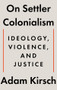 On Settler Colonialism (Ideology, Violence, and Justice) by Adam Kirsch, 9781324105343