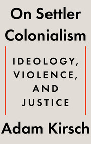 On Settler Colonialism (Ideology, Violence, and Justice) by Adam Kirsch, 9781324105343