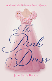The Pink Dress (A Memoir of a Reluctant Beauty Queen) by Jane Little Botkin, 9781647427405