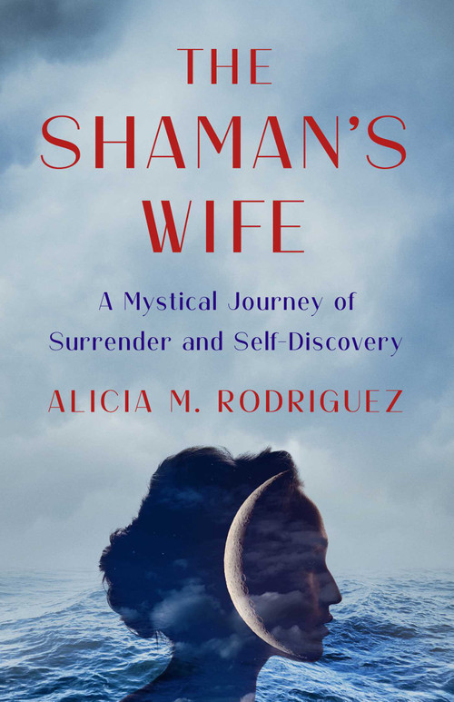 The Shaman's Wife (A Mystical Journey of Surrender and Self-Discovery) by Alicia M. Rodriguez, 9781647427566