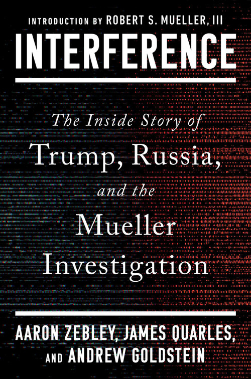 Interference (The Inside Story of Trump, Russia, and the Mueller Investigation) by Aaron Zebley, James Quarles, Andrew Goldstein, 9781668063743