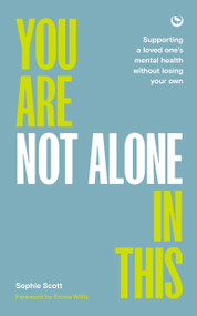 You Are Not Alone In This (Supporting a Loved One's Mental Health Without Losing Your Own) by Sophie Scott, Emma Willis, 9781786788900