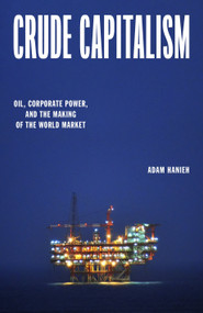 Crude Capitalism (Oil, Corporate Power, and the Making of the World Market) by Adam Hanieh, 9781839763427