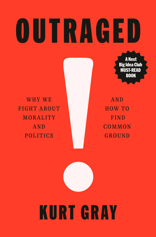 Outraged (Why We Fight About Morality and Politics and How to Find Common Ground) by Kurt Gray, 9780593317433