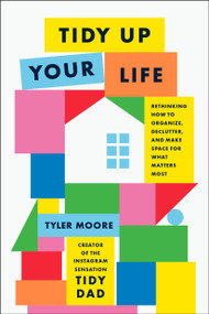 Tidy Up Your Life (Rethinking How to Organize, Declutter, and Make Space for What Matters Most) by Tyler Moore, 9780593797839