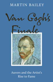 Van Gogh's Finale (Auvers and the Artist's Rise to Fame) by Martin Bailey, 9781836003144