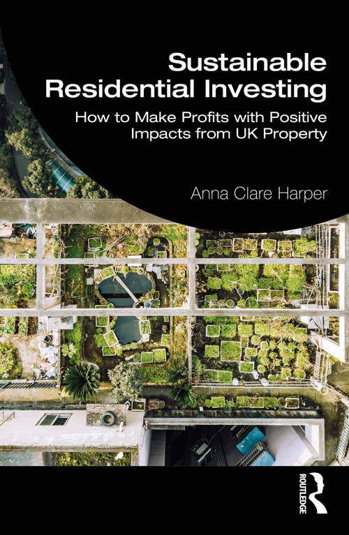Sustainable Residential Investing (How to Make Profits with Positive Impacts from UK Property) by Anna Harper, 9781032053097